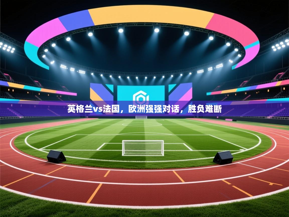 英格兰vs法国,欧洲强强对话,胜负难断 第2张