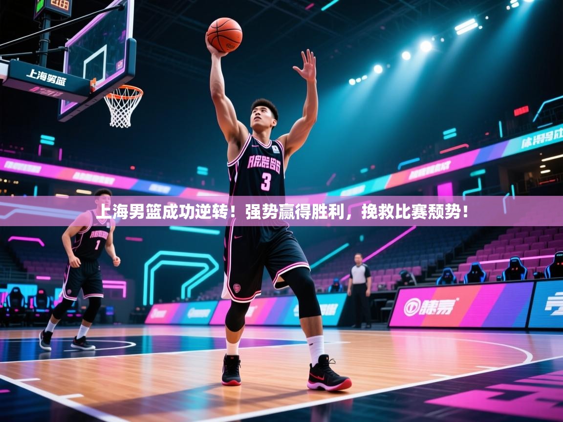 上海男篮成功逆转！强势赢得胜利，挽救比赛颓势！  第1张